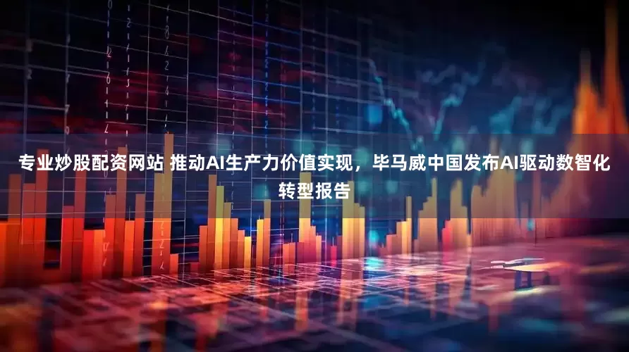专业炒股配资网站 推动AI生产力价值实现，毕马威中国发布AI驱动数智化转型报告