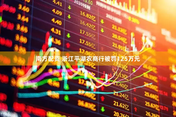 南方配资 浙江平湖农商行被罚125万元