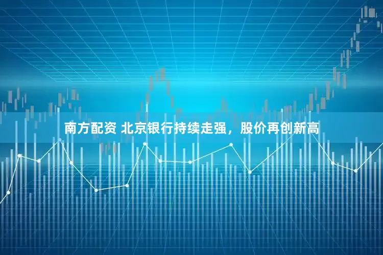 南方配资 北京银行持续走强，股价再创新高