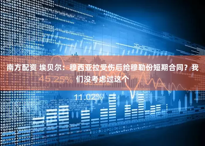 南方配资 埃贝尔：穆西亚拉受伤后给穆勒份短期合同？我们没考虑过这个