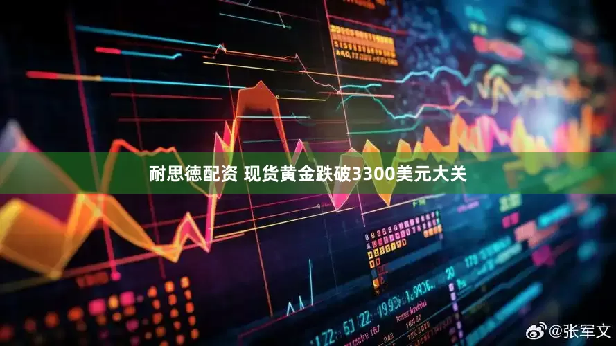 耐思徳配资 现货黄金跌破3300美元大关