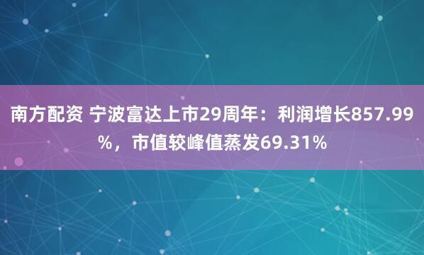 南方配资 宁波富达上市29周年：利润增长857.99%，市值较峰值蒸发69.31%