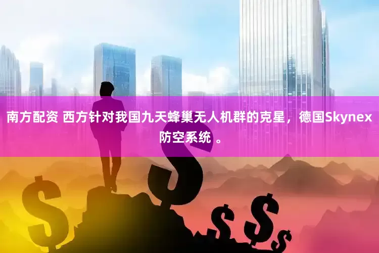 南方配资 西方针对我国九天蜂巢无人机群的克星，德国Skynex防空系统 。
