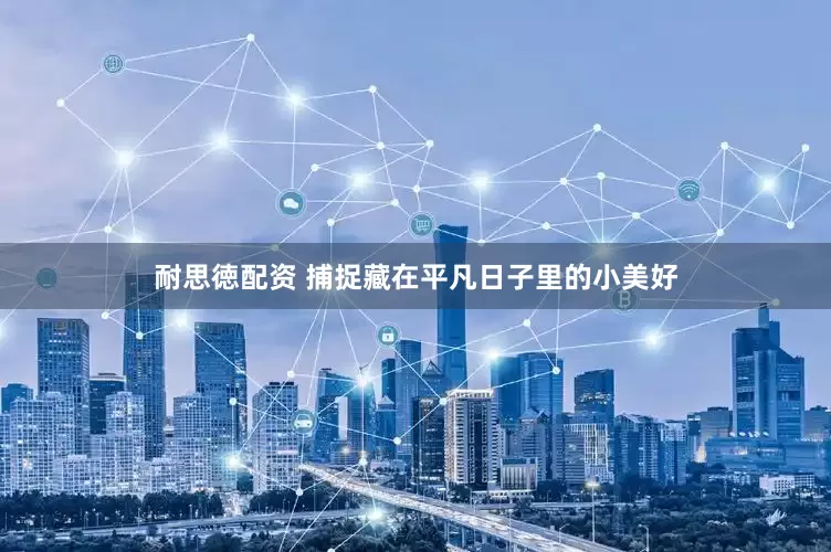 耐思徳配资 捕捉藏在平凡日子里的小美好